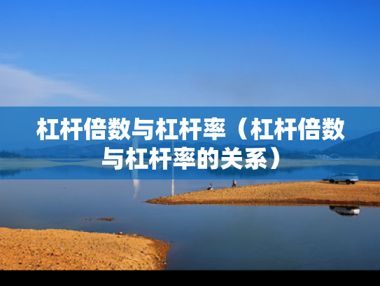 杠杆倍数与杠杆率（杠杆倍数与杠杆率的关系）