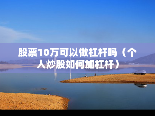 股票10万可以做杠杆吗（个人炒股如何加杠杆）
