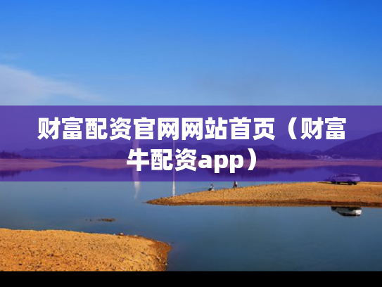 财富配资官网网站首页（财富牛配资app）