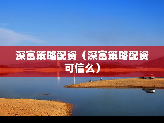 深富策略配资（深富策略配资可信么）