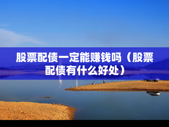 股票配债一定能赚钱吗（股票配债有什么好处）