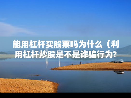 能用杠杆买股票吗为什么（利用杠杆炒股是不是诈骗行为?）
