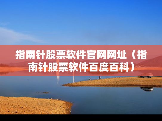 指南针股票软件官网网址（指南针股票软件百度百科）