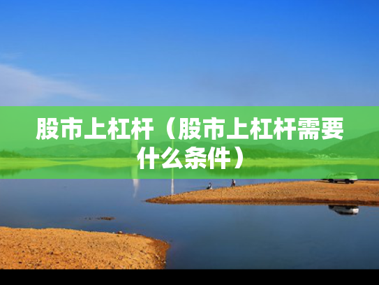 股市上杠杆（股市上杠杆需要什么条件）