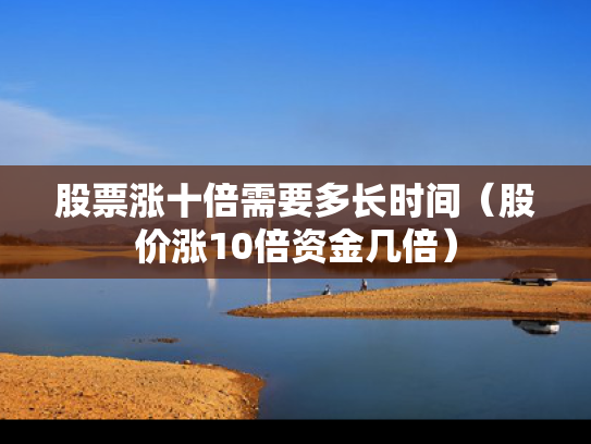 股票涨十倍需要多长时间（股价涨10倍资金几倍）