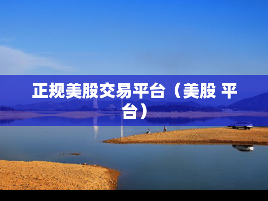 正规美股交易平台（美股 平台）