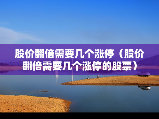 股价翻倍需要几个涨停（股价翻倍需要几个涨停的股票）