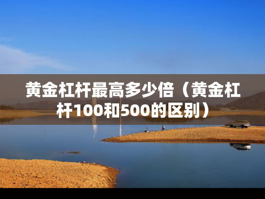 黄金杠杆最高多少倍（黄金杠杆100和500的区别）
