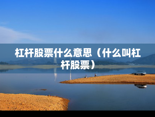 杠杆股票什么意思（什么叫杠杆股票）