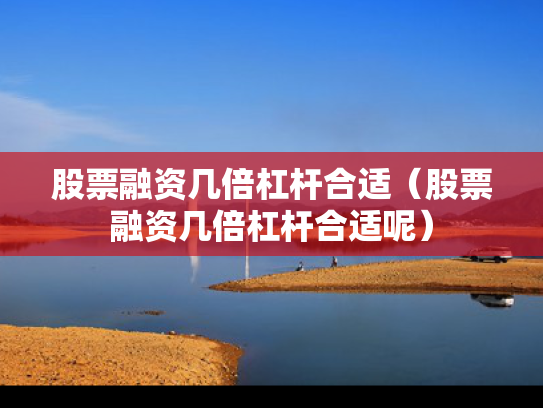 股票融资几倍杠杆合适（股票融资几倍杠杆合适呢）