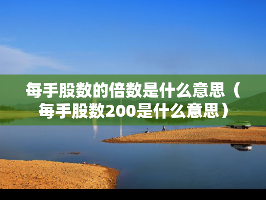 每手股数的倍数是什么意思（每手股数200是什么意思）