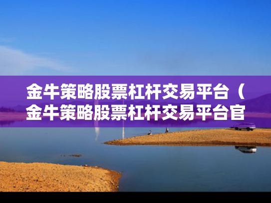 金牛策略股票杠杆交易平台（金牛策略股票杠杆交易平台官网）