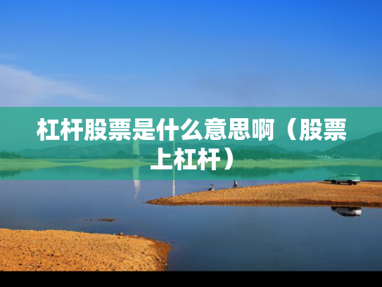 杠杆股票是什么意思啊（股票上杠杆）