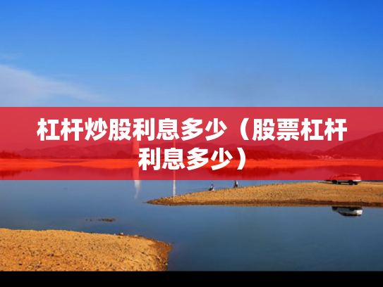 杠杆炒股利息多少（股票杠杆利息多少）