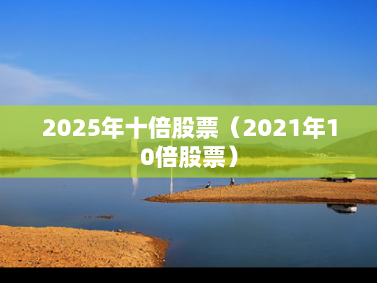 2025年十倍股票（2021年10倍股票）