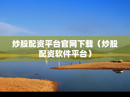 炒股配资平台官网下载（炒股配资软件平台）