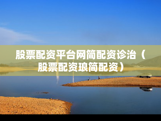股票配资平台网简配资诊治（股票配资琅简配资）